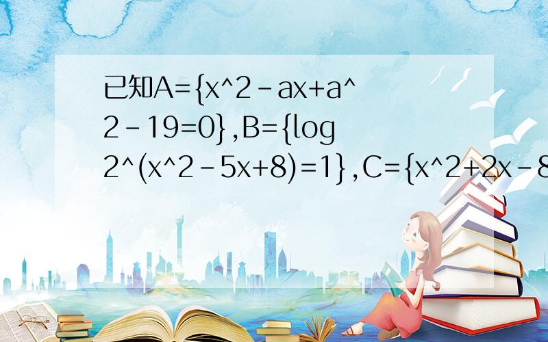 已知A={x^2-ax+a^2-19=0},B={log2^(x^2-5x+8)=1},C={x^2+2x-8=0},若空集是A∩B的真子集且A∩C=空集,求a的值和集合A