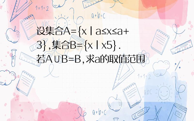 设集合A={x|a≤x≤a+3},集合B={x|x5}.若A∪B=B,求a的取值范围