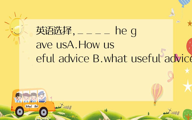 英语选择,____ he gave usA.How useful advice B.what useful advice