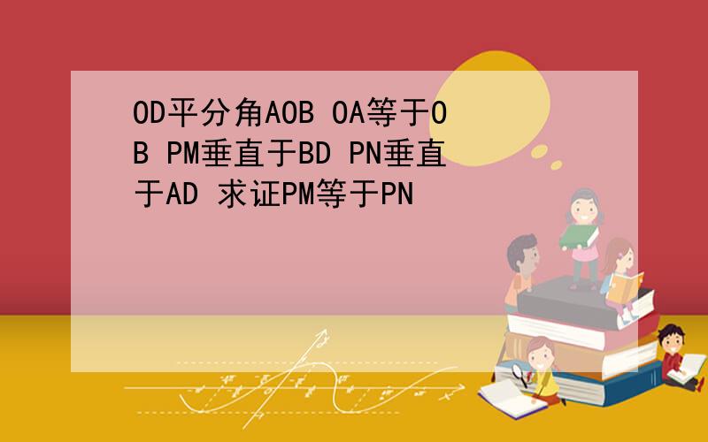 OD平分角AOB OA等于OB PM垂直于BD PN垂直于AD 求证PM等于PN