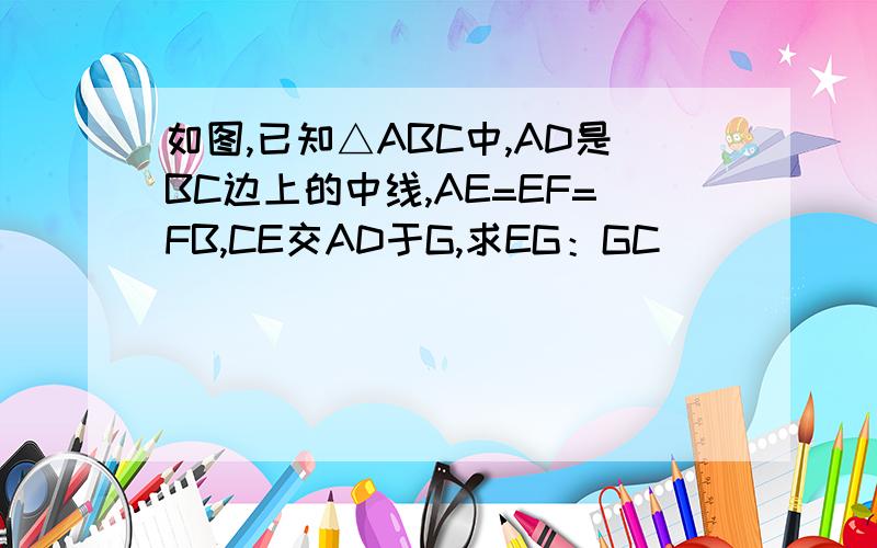 如图,已知△ABC中,AD是BC边上的中线,AE=EF=FB,CE交AD于G,求EG：GC