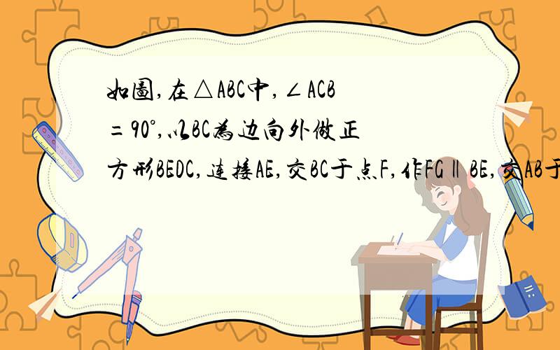 如图,在△ABC中,∠ACB=90°,以BC为边向外做正方形BEDC,连接AE,交BC于点F,作FG‖BE,交AB于点G,求证：FG=FC