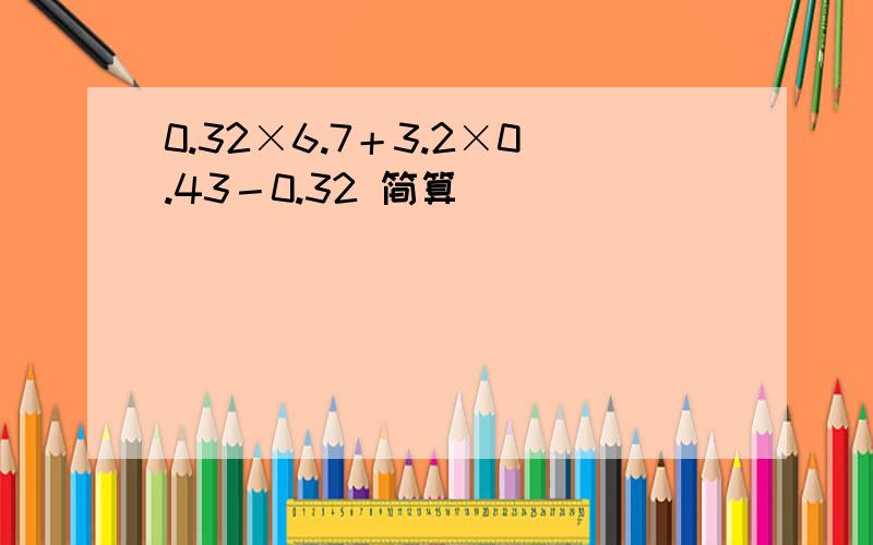0.32×6.7＋3.2×0.43－0.32 简算