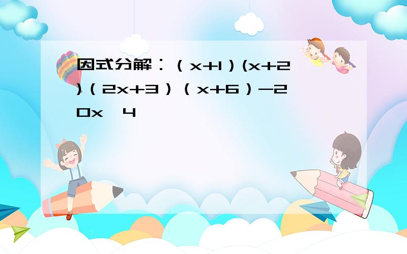 因式分解：（x+1）(x+2)（2x+3）（x+6）-20x^4