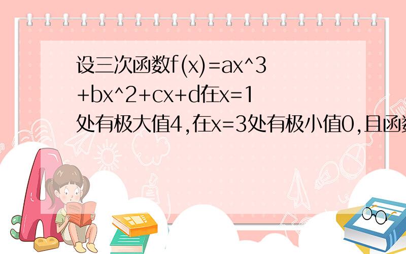 设三次函数f(x)=ax^3+bx^2+cx+d在x=1处有极大值4,在x=3处有极小值0,且函数图象过原点,求此函数的解析式.觉得知道上的答案不对,求正解,别复制,
