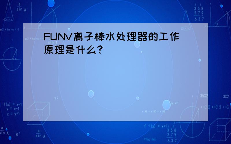 FUNV离子棒水处理器的工作原理是什么?