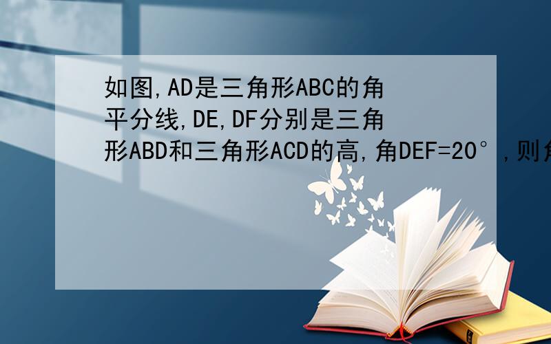 如图,AD是三角形ABC的角平分线,DE,DF分别是三角形ABD和三角形ACD的高,角DEF=20°,则角BAC等于