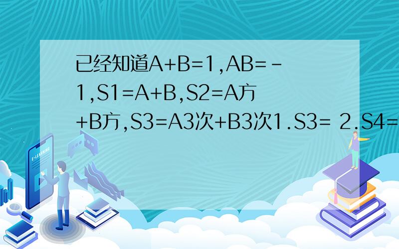 已经知道A+B=1,AB=-1,S1=A+B,S2=A方+B方,S3=A3次+B3次1.S3= 2.S4=3.请问SN-1 SN-2,SN的关系4..根据以上,计算A7次+B7次(过程)