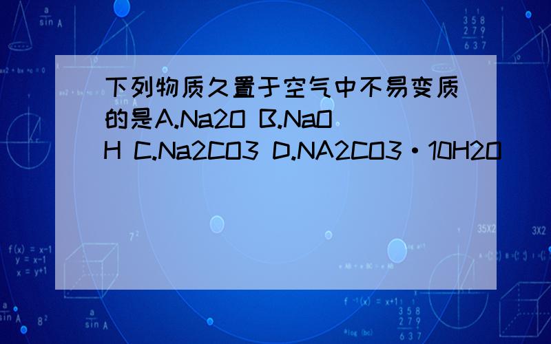 下列物质久置于空气中不易变质的是A.Na2O B.NaOH C.Na2CO3 D.NA2CO3·10H2O