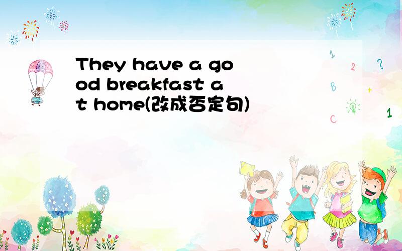 They have a good breakfast at home(改成否定句)