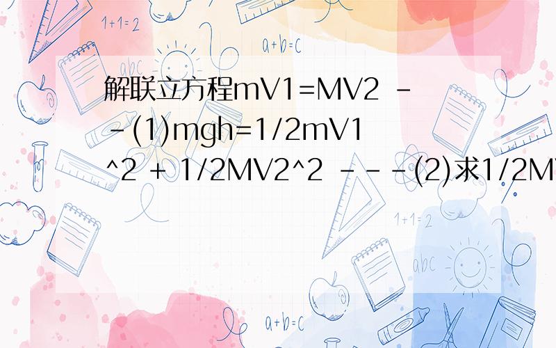 解联立方程mV1=MV2 --(1)mgh=1/2mV1^2 + 1/2MV2^2 ---(2)求1/2MV2^2