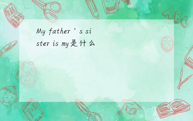 My father＇s sister is my是什么