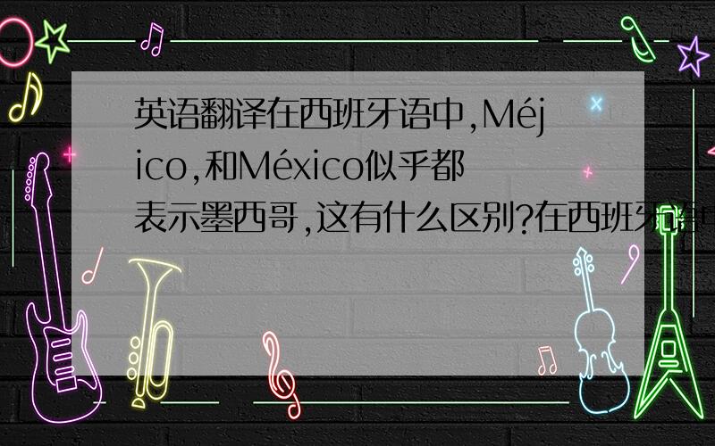 英语翻译在西班牙语中,Méjico,和México似乎都表示墨西哥,这有什么区别?在西班牙语中,El Nilo,和Rio Nilo似乎都表示尼罗河,这有什么区别?