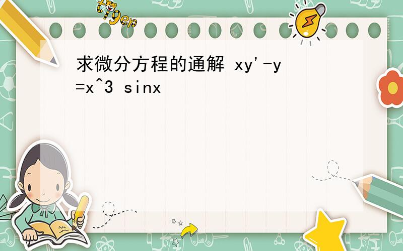 求微分方程的通解 xy'-y=x^3 sinx