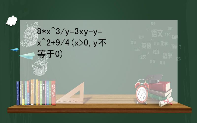 8*x^3/y=3xy-y=x^2+9/4(x>0,y不等于0)