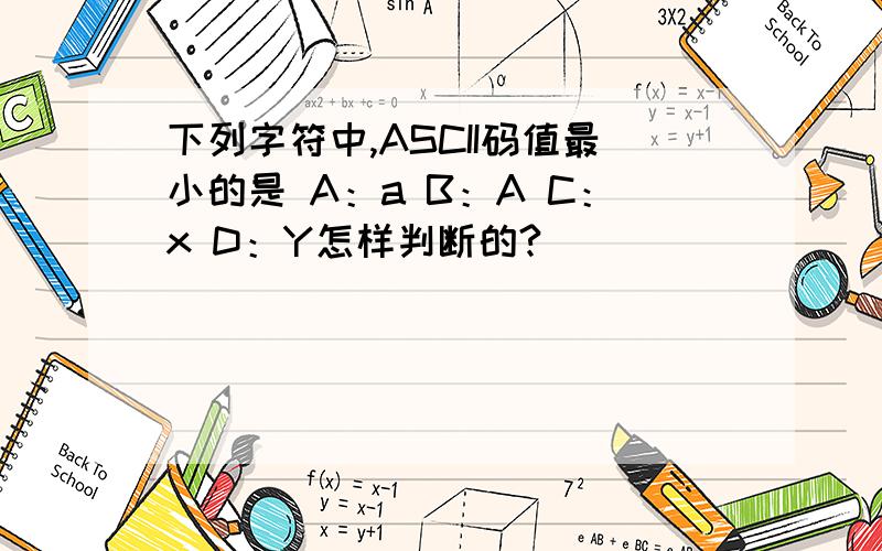 下列字符中,ASCII码值最小的是 A：a B：A C：x D：Y怎样判断的?