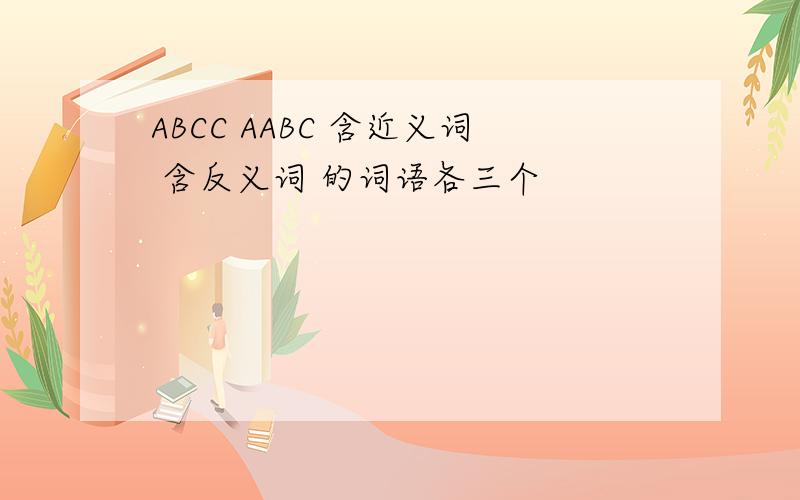 ABCC AABC 含近义词 含反义词 的词语各三个