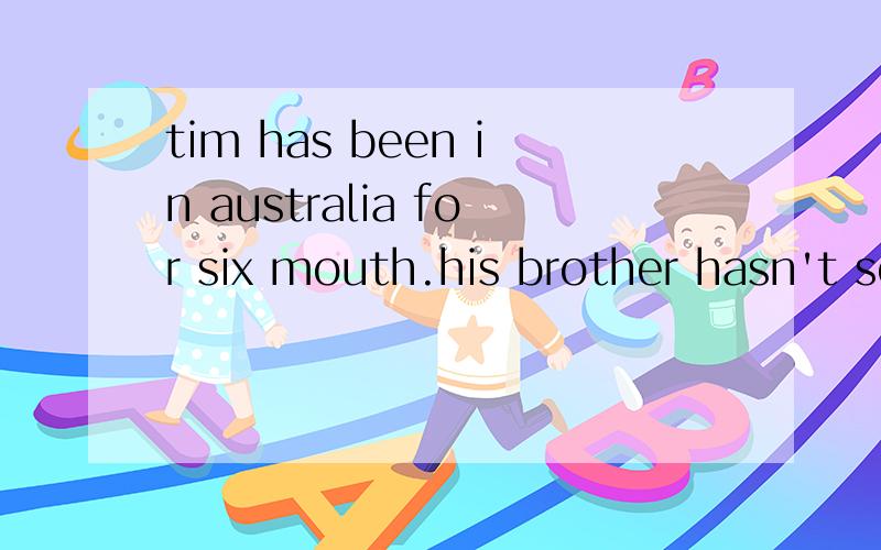 tim has been in australia for six mouth.his brother hasn't seen him _january.1for2since3from4by为什么