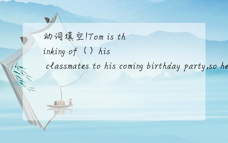 动词填空!Tom is thinking of（）his classmates to his coming birthday party,so he needs to write some （）letters.（invite）