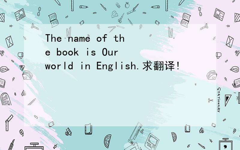 The name of the book is Our world in English.求翻译!