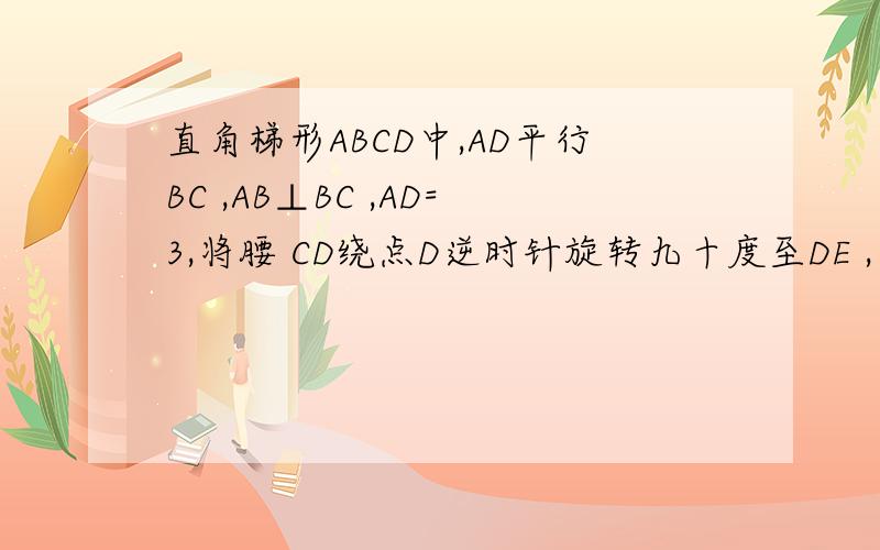 直角梯形ABCD中,AD平行BC ,AB⊥BC ,AD=3,将腰 CD绕点D逆时针旋转九十度至DE ,连接AE,CE ,△ADE的面积为6,求BC长