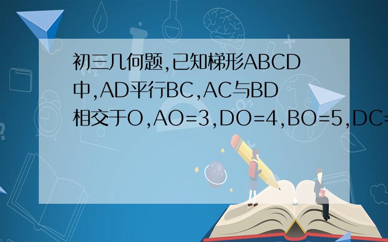初三几何题,已知梯形ABCD中,AD平行BC,AC与BD相交于O,AO=3,DO=4,BO=5,DC=6求AD的长
