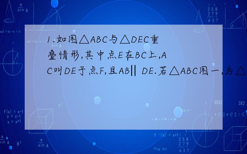 1.如图△ABC与△DEC重叠情形,其中点E在BC上,AC叫DE于点F,且AB‖DE.若△ABC图一,为△ABC与△DEC重叠情形,其中点E在BC上,AC叫DE于点F,且AB‖DE.若△ABC与△DEC面积相等,且EF=9,AB=12、则DF=______如图二,在三