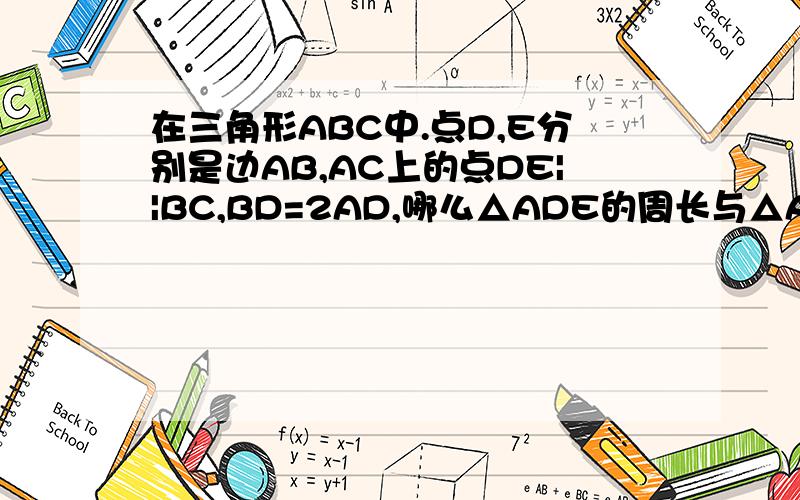 在三角形ABC中.点D,E分别是边AB,AC上的点DE||BC,BD=2AD,哪么△ADE的周长与△ABC的周长之比是多少?谢喽