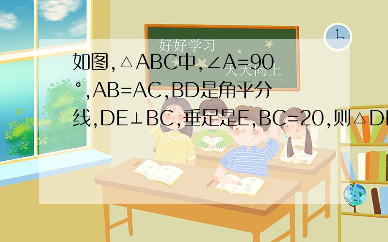如图,△ABC中,∠A=90°,AB=AC,BD是角平分线,DE⊥BC,垂足是E,BC=20,则△DEC的周长 _____