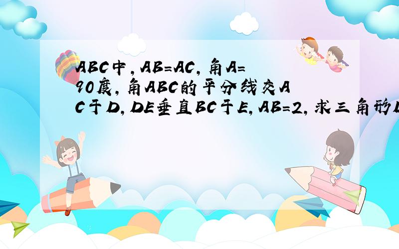 ABC中,AB=AC,角A=90度,角ABC的平分线交AC于D,DE垂直BC于E,AB=2,求三角形DEC的周长