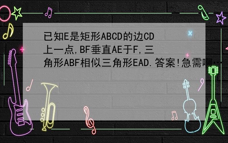 已知E是矩形ABCD的边CD上一点,BF垂直AE于F,三角形ABF相似三角形EAD.答案!急需啊…