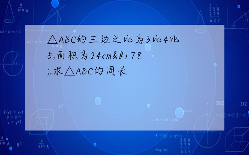 △ABC的三边之比为3比4比5,面积为24cm²,求△ABC的周长