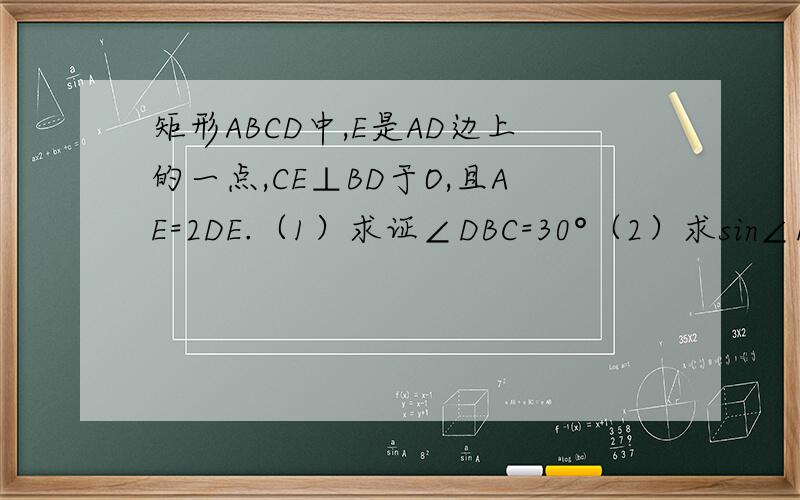 矩形ABCD中,E是AD边上的一点,CE⊥BD于O,且AE=2DE.（1）求证∠DBC=30°（2）求sin∠EBO.