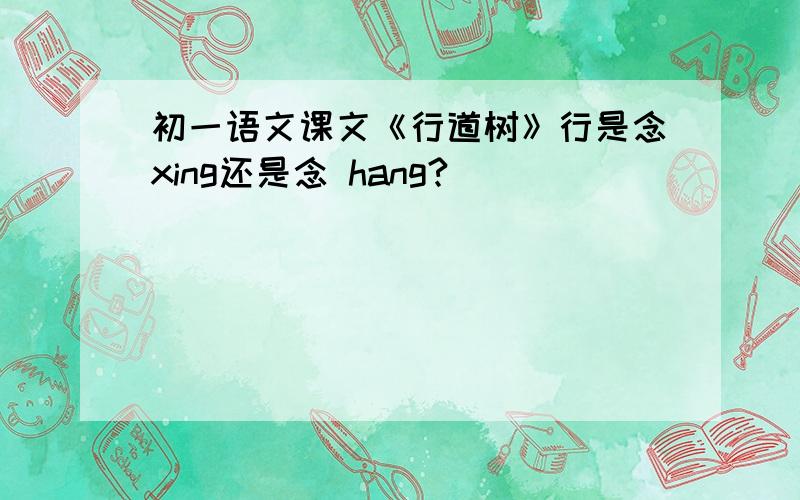 初一语文课文《行道树》行是念xing还是念 hang?