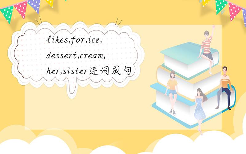 likes,for,ice,dessert,cream,her,sister连词成句