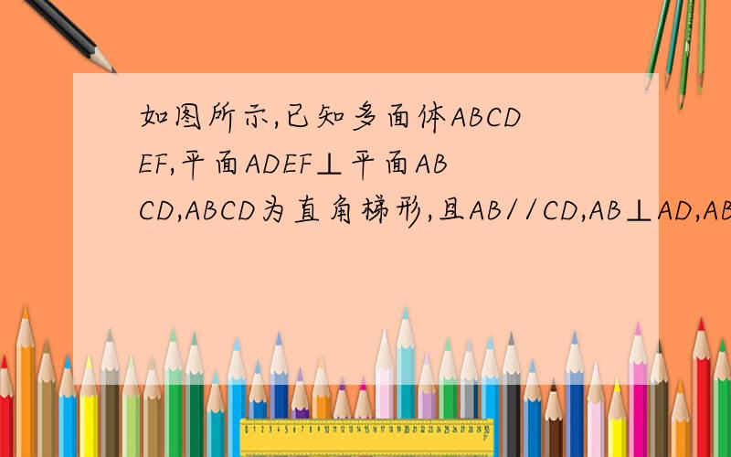 如图所示,已知多面体ABCDEF,平面ADEF⊥平面ABCD,ABCD为直角梯形,且AB//CD,AB⊥AD,AB=AD=1/2CD=1
