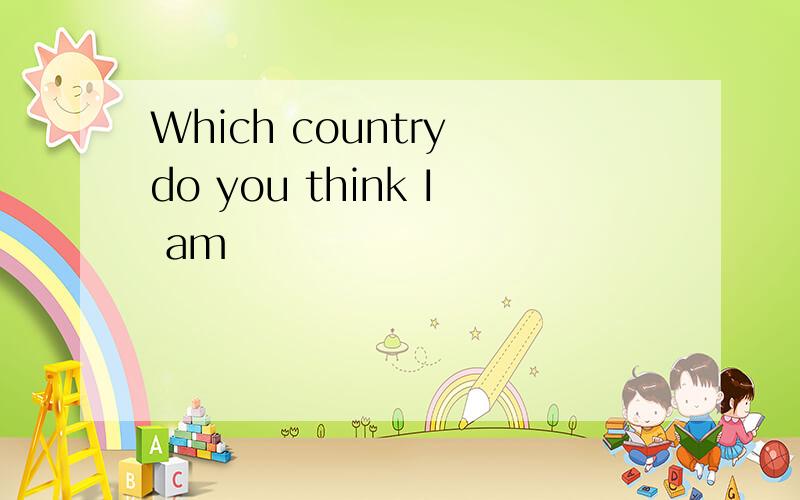 Which country do you think I am