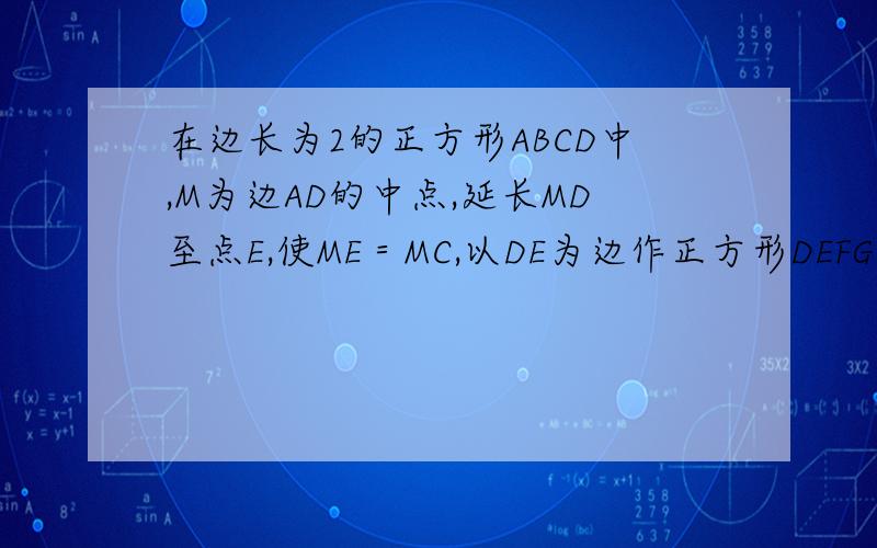 在边长为2的正方形ABCD中,M为边AD的中点,延长MD至点E,使ME＝MC,以DE为边作正方形DEFG,点G在边CD上则dg长为（）