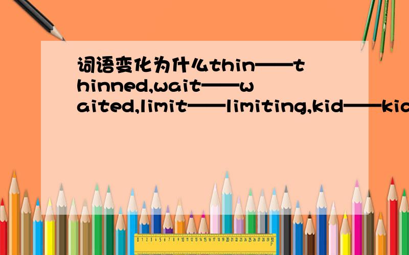词语变化为什么thin——thinned,wait——waited,limit——limiting,kid——kidding为什么有的双写,有的不双写?闭音节：以辅音结尾，中间只有一个元音。