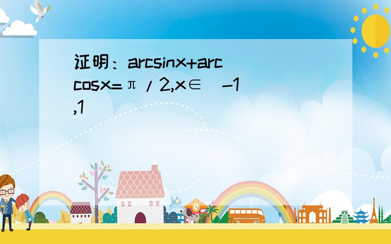 证明：arcsinx+arccosx=π/2,x∈[-1,1]