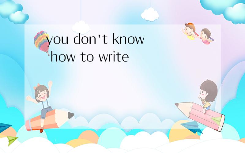 you don't know how to write