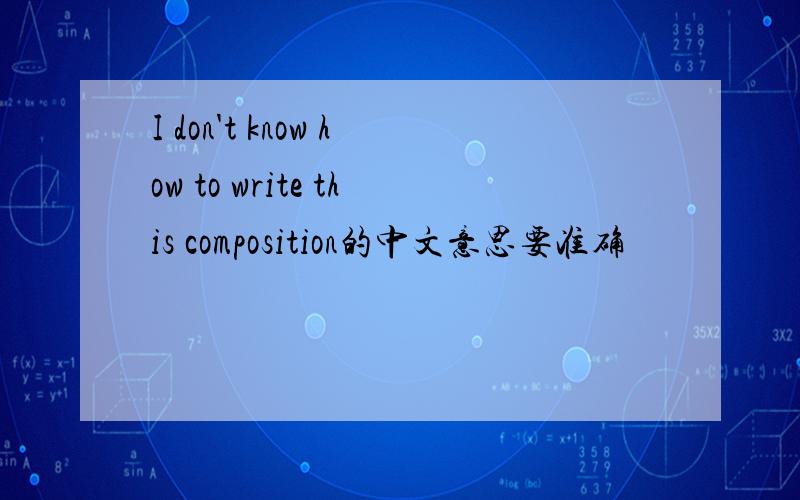 I don't know how to write this composition的中文意思要准确