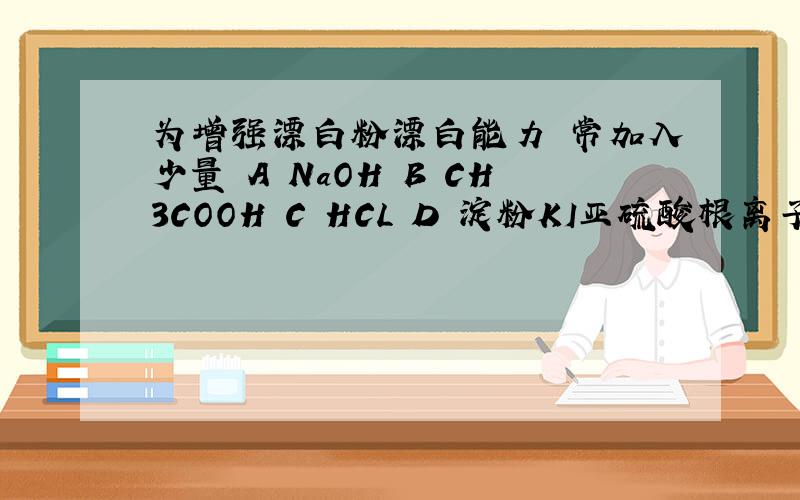 为增强漂白粉漂白能力 常加入少量 A NaOH B CH3COOH C HCL D 淀粉KI亚硫酸根离子怎么样氧化成硫酸根离子?是直接氧化,还是先变盐,再氧化