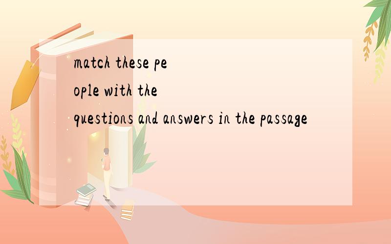 match these people with the questions and answers in the passage