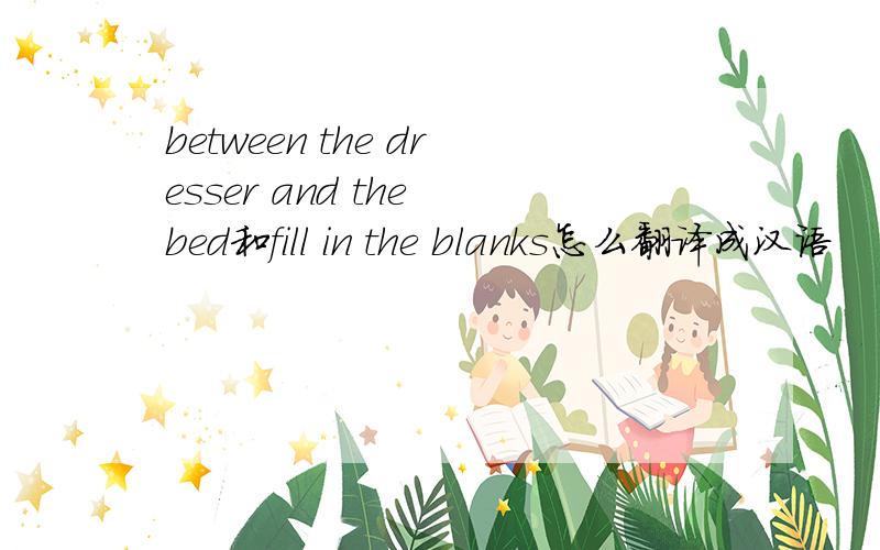between the dresser and the bed和fill in the blanks怎么翻译成汉语