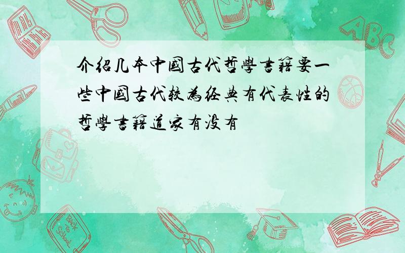 介绍几本中国古代哲学书籍要一些中国古代较为经典有代表性的哲学书籍道家有没有
