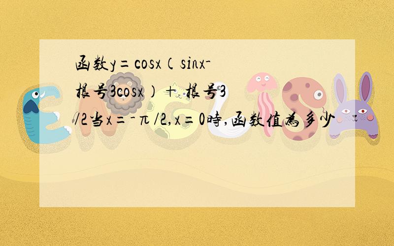 函数y=cosx（sinx-根号3cosx）+ 根号3 /2当x=-π/2,x=0时,函数值为多少