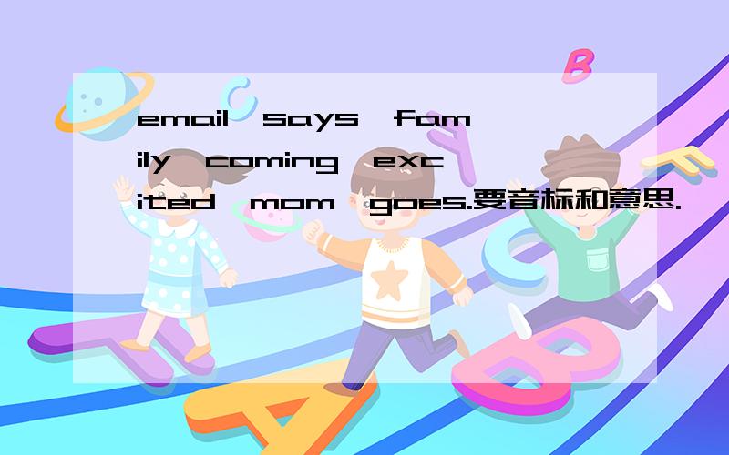 email,says,family,coming,excited,mom,goes.要音标和意思.