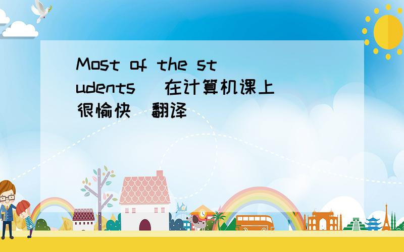 Most of the students (在计算机课上很愉快）翻译