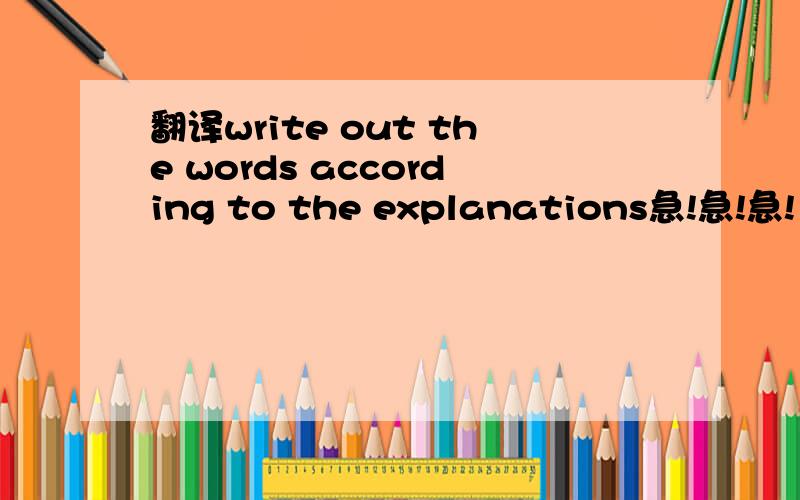 翻译write out the words according to the explanations急!急!急!